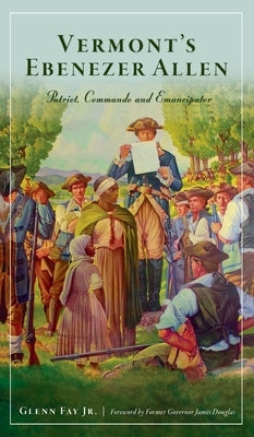 Vermont's Ebenezer Allen: Patriot, Commando and Emancipator by Fay, Glenn, Jr.