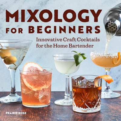 Mixology for Beginners: Innovative Craft Cocktails for the Home Bartender by Rose, Prairie