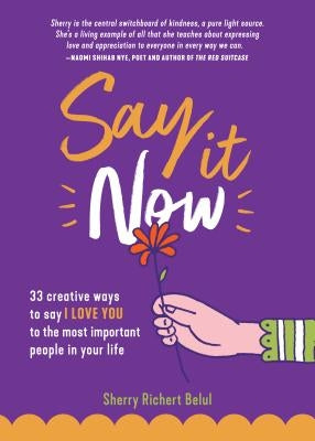Say It Now: 33 Ways to Say I Love You to the Most Important People in Your Life by Belul, Sherry Richert