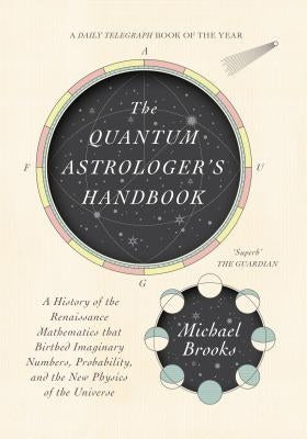 The Quantum Astrologer's Handbook: A History of the Renaissance Mathematics That Birthed Imaginary Numbers, Probability, and the New Physics of the Un by Brooks, Michael