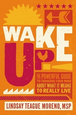 Wake Up!: The Powerful Guide to Changing Your Mind about What It Means to Really Live by Moreno, Lindsay Teague