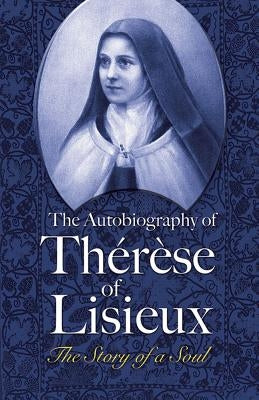 The Autobiography of Thérèse of Lisieux: The Story of a Soul by Lisieux, Therese of