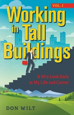 Working in Tall Buildings: A Wry Look Back at My Life and Career (volume one) by Wilt, Don