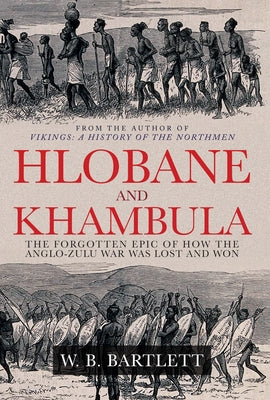 Hlobane and Khambula: The Forgotten Epic of How the Anglo-Zulu War Was Lost and Won by Bartlett, W. B.