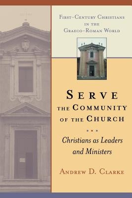 Serve the Community of the Church: Christians as Leaders and Ministers by Clarke, Andrew D.