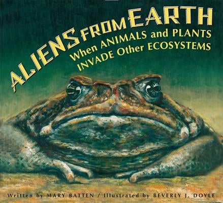 Aliens from Earth: When Animals and Plants Invade Other Ecosystems by Batten, Mary