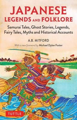 Japanese Legends and Folklore: Samurai Tales, Ghost Stories, Legends, Fairy Tales, Myths and Historical Accounts by Mitford, A. B.