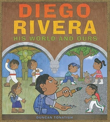 Diego Rivera: His World and Ours by Tonatiuh, Duncan