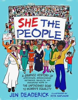 She the People: A Graphic History of Uprisings, Breakdowns, Setbacks, Revolts, and Enduring Hope on the Unfinished Road to Women's Equ by Deaderick, Jen