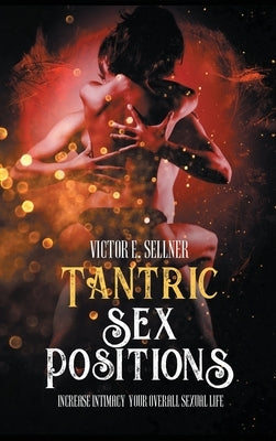 Tantric Sex Positions: Increase Intimacy and Your Overall Sexual Life by Sellner, Victor E.