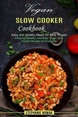 Vegan Slow Cooker Cookbook: Easy and Healthy Meals for Busy People (Amazing, Healthy, and Easy Vegan Slow Cooker Recipes for Everyone) by Nowak, Stephanie