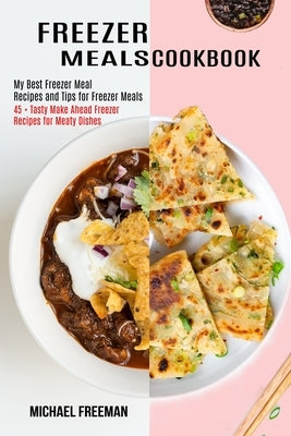 Freezer Meals Cookbook: 45 + Tasty Make Ahead Freezer Recipes for Meaty Dishes (My Best Freezer Meal Recipes and Tips for Freezer Meals) by Freeman, Michael