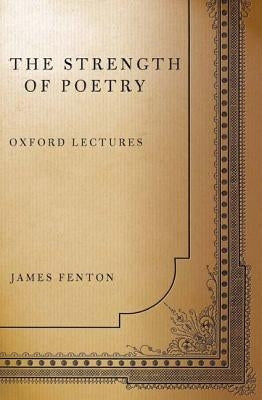 The Strength of Poetry: Oxford Lectures by Fenton, James