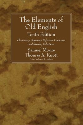 The Elements of Old English: Elementary Grammar, Reference Grammar, and Reading Selections by Moore, Samuel