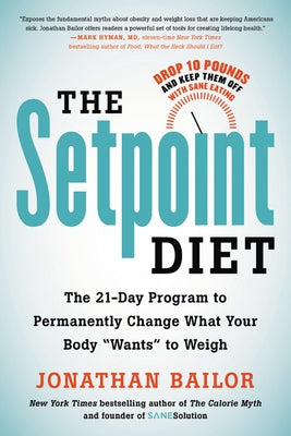 The Setpoint Diet: The 21-Day Program to Permanently Change What Your Body "wants" to Weigh by Bailor, Jonathan