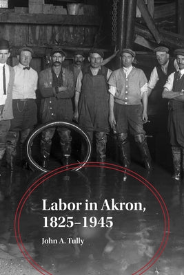 Labor in Akron, 1825-1945 by Tully, John A.