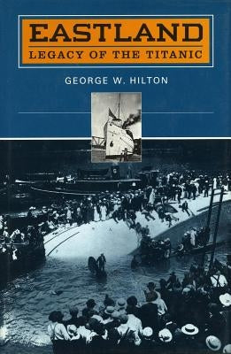 'eastland': Legacy of the 'titanic' by Hilton, George W.