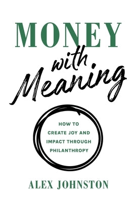 Money with Meaning: How to Create Joy and Impact through Philanthropy by Johnston, Alex