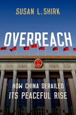 Overreach: How China Derailed Its Peaceful Rise by Shirk, Susan L.