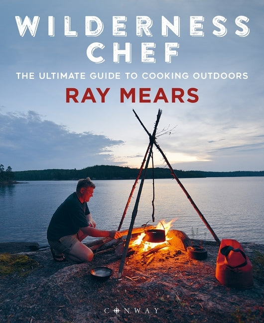 Wilderness Chef: The Ultimate Guide to Cooking Outdoors by Mears, Ray
