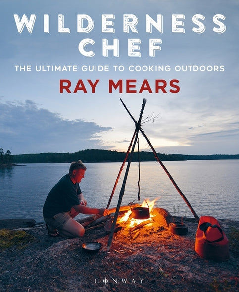 Wilderness Chef: The Ultimate Guide to Cooking Outdoors by Mears, Ray