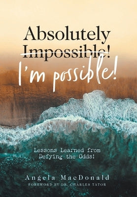 Absolutely I'm Possible!: Lessons Learned from Defying the Odds by MacDonald, Angela