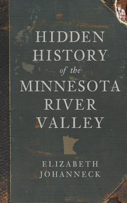 Hidden History of the Minnesota River Valley by Johanneck, Elizabeth