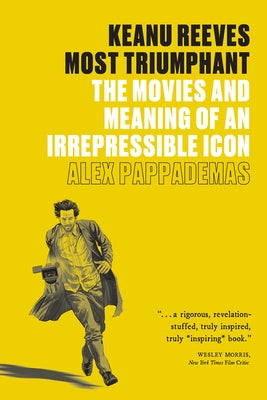 Keanu Reeves: Most Triumphant: The Movies and Meaning of an Irrepressible Icon by Pappademas, Alex