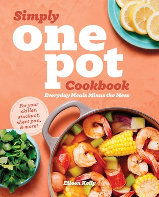 Simply One Pot Cookbook: Everyday Meals Minus the Mess by Kelly, Eileen