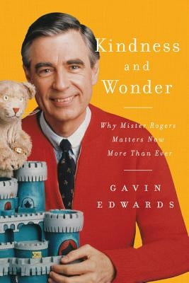 Kindness and Wonder: Why Mister Rogers Matters Now More Than Ever by Edwards, Gavin