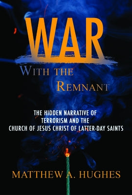 War with the Remnant: Examing Contemporary Terrorism's Effort on the Church of Jesus Christ of Latter-Day Saints by Hughes, Matthew