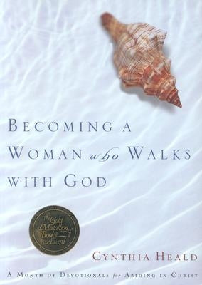 Becoming a Woman Who Walks with God: A Month of Devotionals for Abiding in Christ by Heald, Cynthia