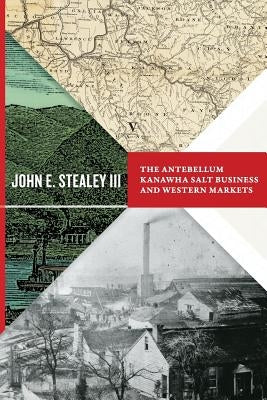 The Antebellum Kanawha Salt Business and Western Markets by Stealey, John E.