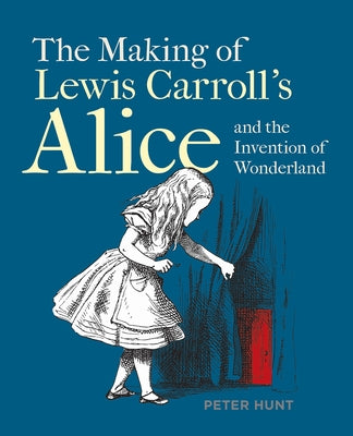 The Making of Lewis Carroll's Alice and the Invention of Wonderland by Hunt, Peter