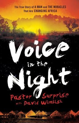 Voice in the Night: The True Story of a Man and the Miracles That Are Changing Africa by Pastor Surprise