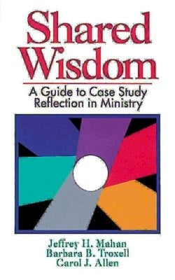 Shared Wisdom: A Guide to Case Study Reflection in Ministry by Mahan Jeffrey