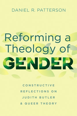 Reforming a Theology of Gender: Constructive Reflections on Judith Butler and Queer Theory by Patterson, Daniel R.