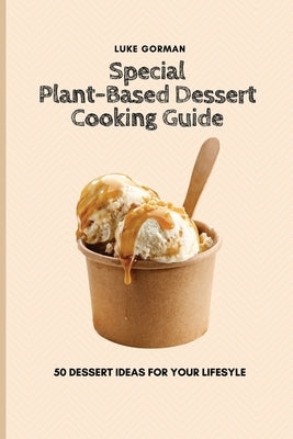 Special Plant-Based Dessert Cooking Guide: 50 Dessert Ideas for your Lifesyle by Gorman, Luke