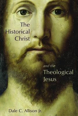 The Historical Christ and the Theological Jesus by Allison, Dale C.