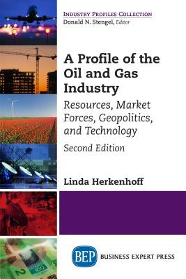 A Profile of the Oil and Gas Industry, Second Edition: Resources, Market Forces, Geopolitics, and Technology by Herkenhoff, Linda