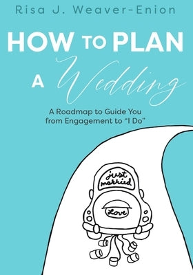 How to Plan a Wedding: A Roadmap to Guide You from Engagement to I Do by Weaver-Enion, Risa J.