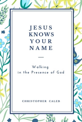 Jesus Knows Your Name: Walking in the Presence of God by Christopher Caleb