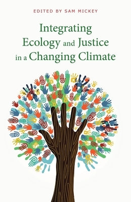 Integrating Ecology and Justice in a Changing Climate by Mickey, Sam