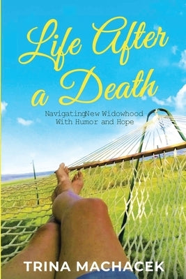 Life After A Death: Navigating New Widowhood with Humor & Hope by Machacek, Trina