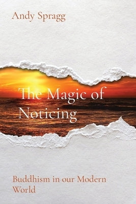 The Magic of Noticing: Buddhism in our Modern World by Spragg, Andy