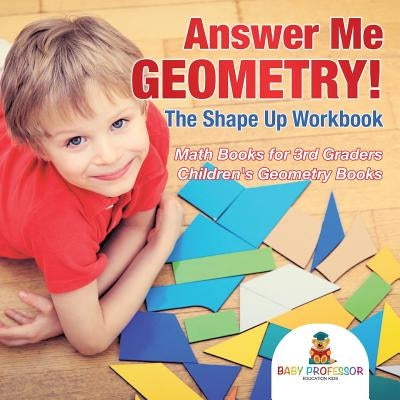 Answer Me Geometry! The Shape Up Workbook - Math Books for 3rd Graders - Children's Geometry Books by Baby Professor