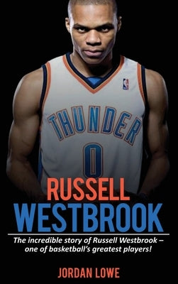 Russell Westbrook: The incredible story of Russell Westbrook-one of basketball's greatest players! by Lowe, Jordan