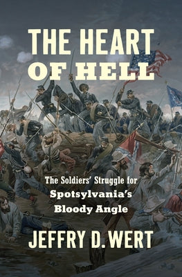 The Heart of Hell: The Soldiers' Struggle for Spotsylvania's Bloody Angle by Wert, Jeffry D.