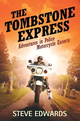The Tombstone Express: Adventures in Police Motorcycle Escorts by Edwards, Steve