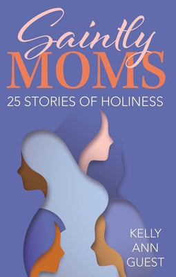 Saintly Moms: 25 Stories of Holiness by Guest, Kelly Ann